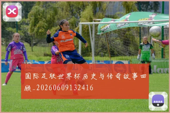 国际足联世界杯历史与传奇故事回顾_20260609132416