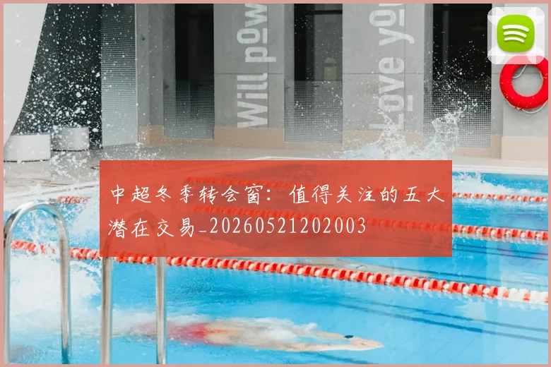 中超冬季转会窗:值得关注的五大潜在交易_20260521202003