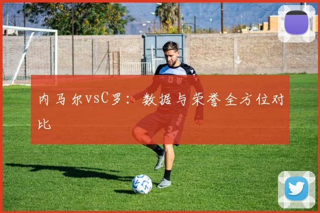 内马尔vsC罗:数据与荣誉全方位对比