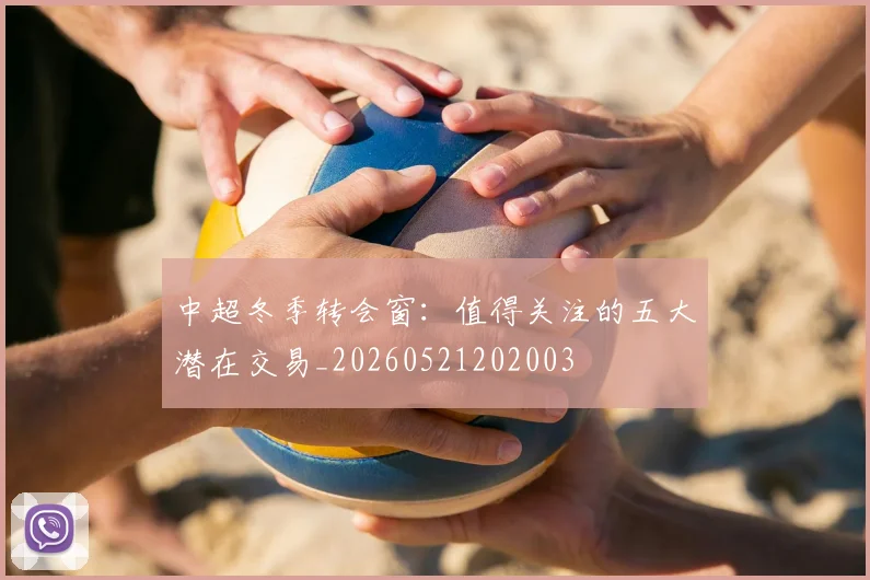 中超冬季转会窗:值得关注的五大潜在交易_20260521202003