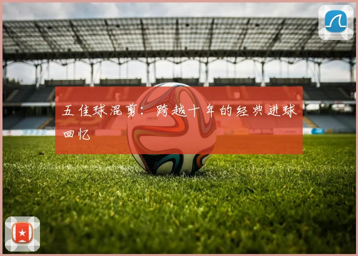 五佳球混剪：跨越十年的经典进球回忆