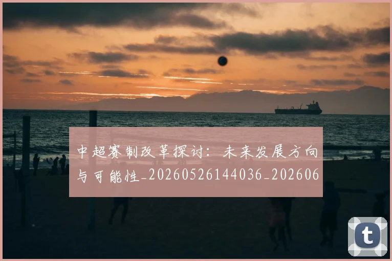 中超赛制改革探讨：未来发展方向与可能性_20260526144036_20260608142332